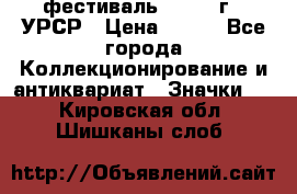 1.1) фестиваль : 1957 г - УРСР › Цена ­ 390 - Все города Коллекционирование и антиквариат » Значки   . Кировская обл.,Шишканы слоб.